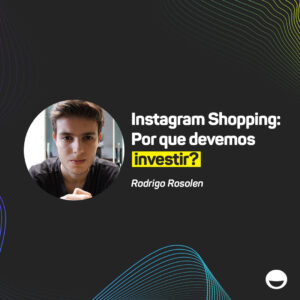 Read more about the article Instagram Shopping: por que devemos investir?